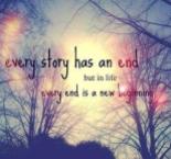 Every story has an end but in life every end is a new beginning