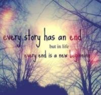 Every story has an end but in life every end is a new beginning